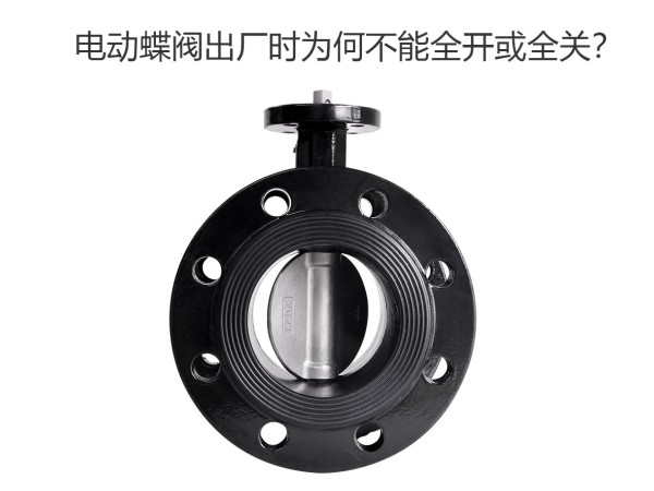 【艾德默閥門】電動蝶閥出廠時為何不能全開或全關(guān)？