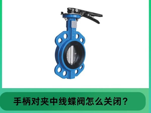 艾德默閥門指南：中線對夾手柄蝶閥怎么關(guān)閉？輕松掌握關(guān)閉技巧